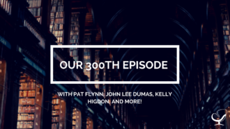 Our 300th Episode with Pat Flynn, John Lee Dumas, Kelly Higdon, and More!