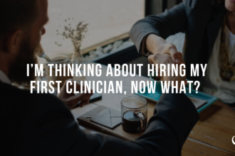 I’m Thinking About Hiring My First Clinician, Now What?