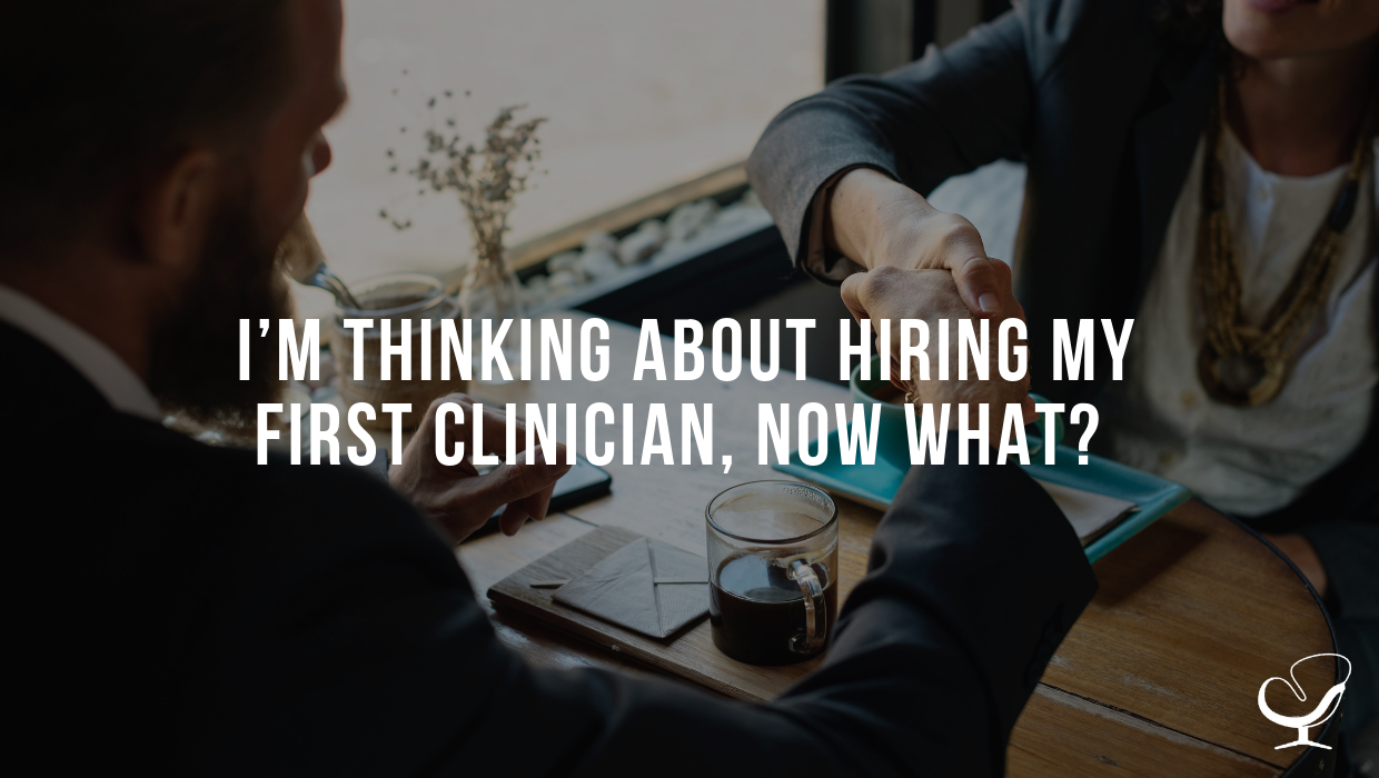 I’m Thinking About Hiring My First Clinician, Now What?