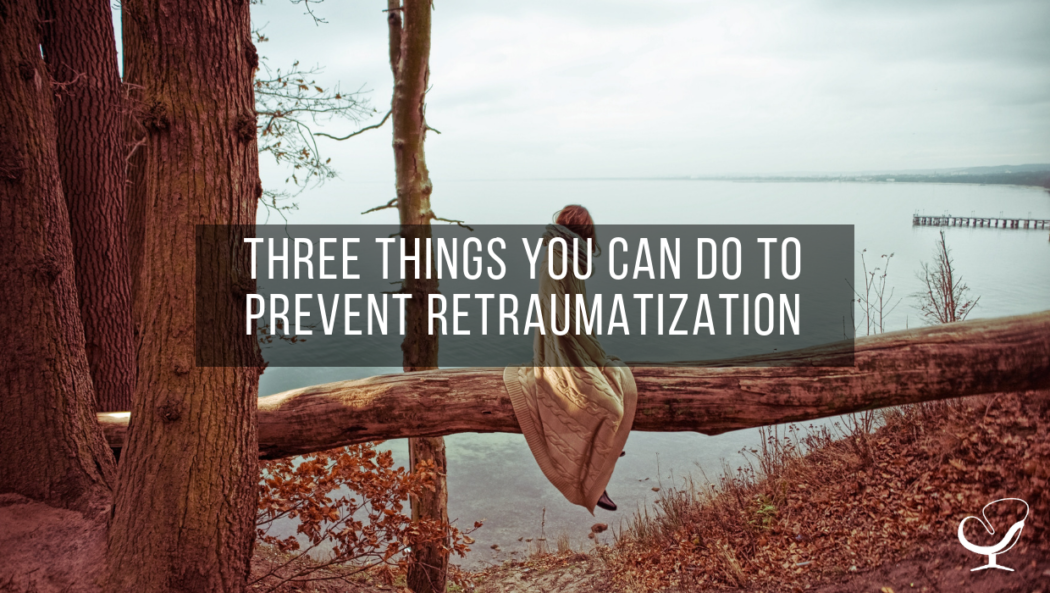 Three Things You Can Do to Prevent Retraumatization