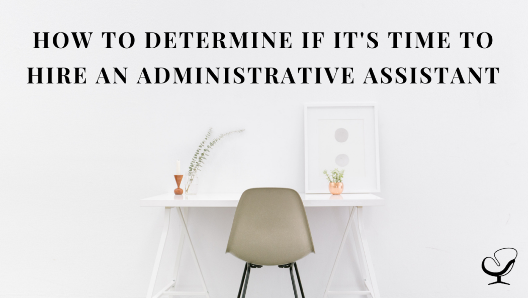 How To Determine If It’s Time To Hire An Administrative Assistant