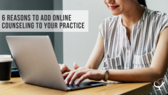 6 Reasons to Add Online Counseling to Your Practice