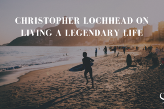 Christopher Lochhead On Living A Legendary Life