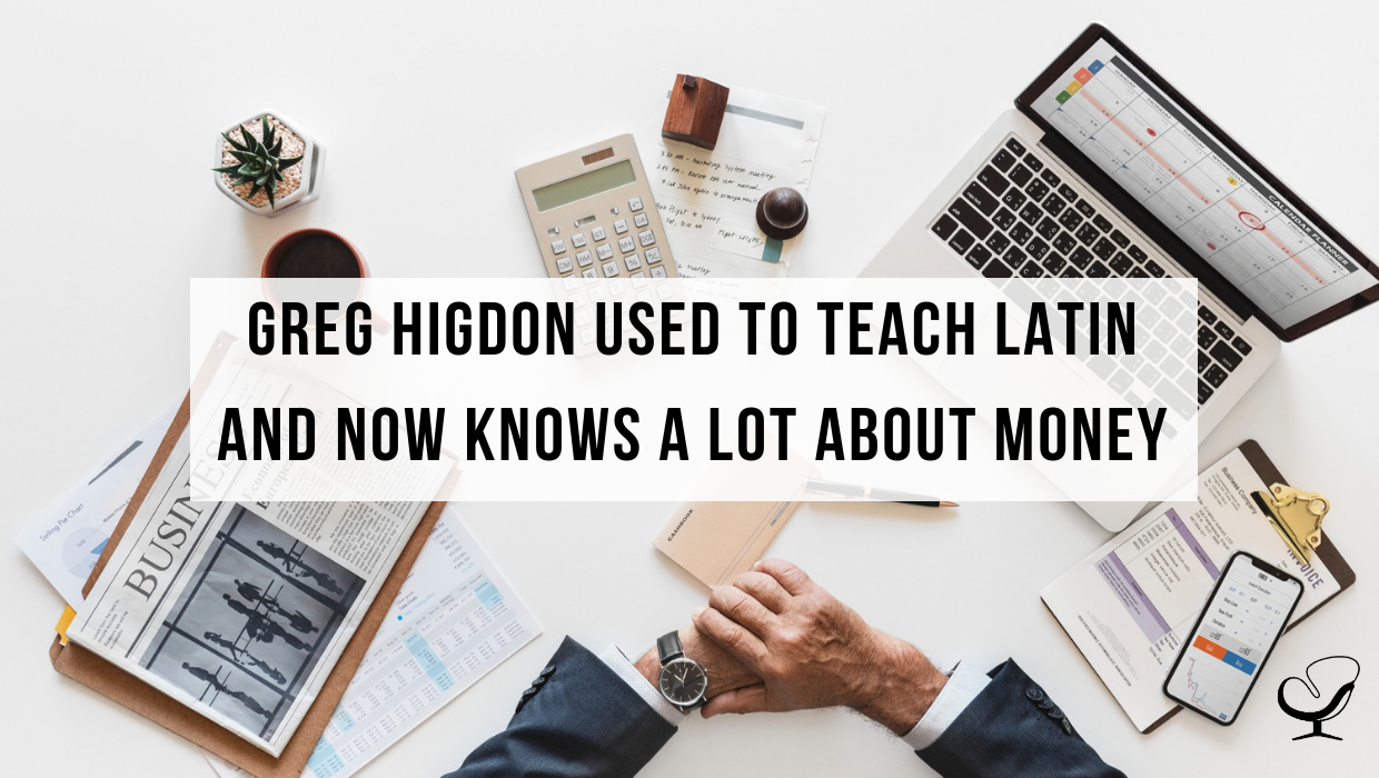 Greg Higdon Used to Teach Latin and Now Knows A Lot About Money