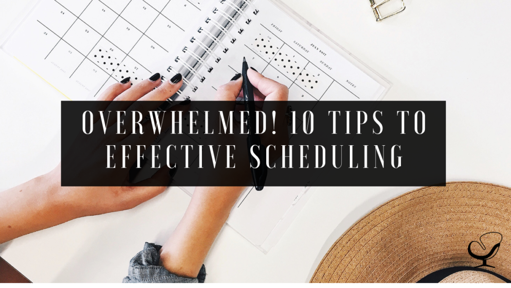 Overwhelmed! 10 Tips to Effective Scheduling