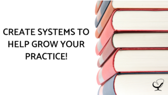 CREATE SYSTEMS TO HELP GROW YOUR PRACTICE!