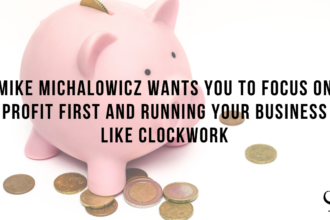 Mike Michalowicz Wants You To Focus on Profit First and Running Your Business Like Clockwork