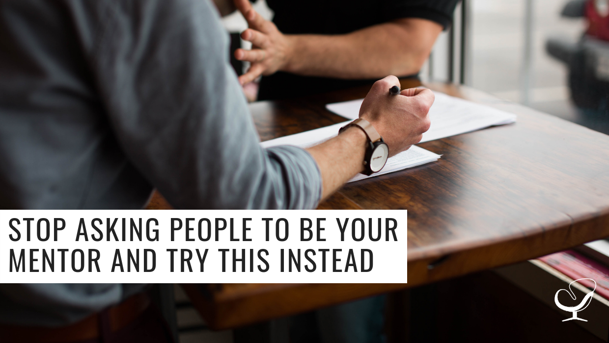 Stop Asking People to be Your Mentor and Try This Instead