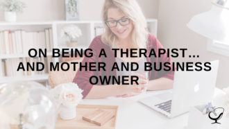 On Being a Therapist…and Mother and Business Owner