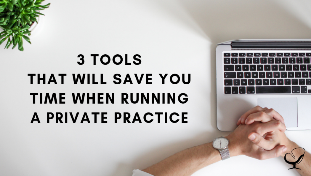 3 Tools That Will Save You Time When Running A Private Practice