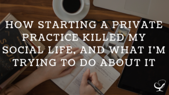 How Starting A Private Practice Killed My Social Life, And What I’m Trying To Do About It