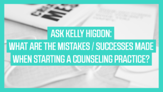 Ask Kelly Higdon: What are the Mistakes/Successes when Starting a Counseling Practice?