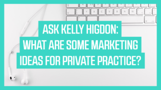 Ask Kelly Higdon: What are Some Marketing Ideas for Private Practice?