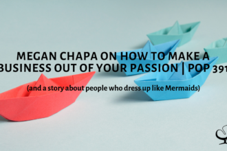 Megan Chapa on How To Make A Business Out Of Your Passion (and a story about people who dress up like Mermaids) | PoP 391