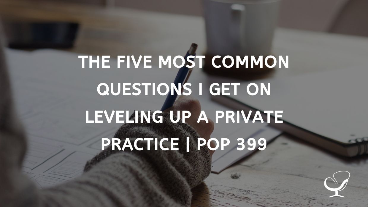 The five most common questions I get on leveling up a private practice | PoP 399