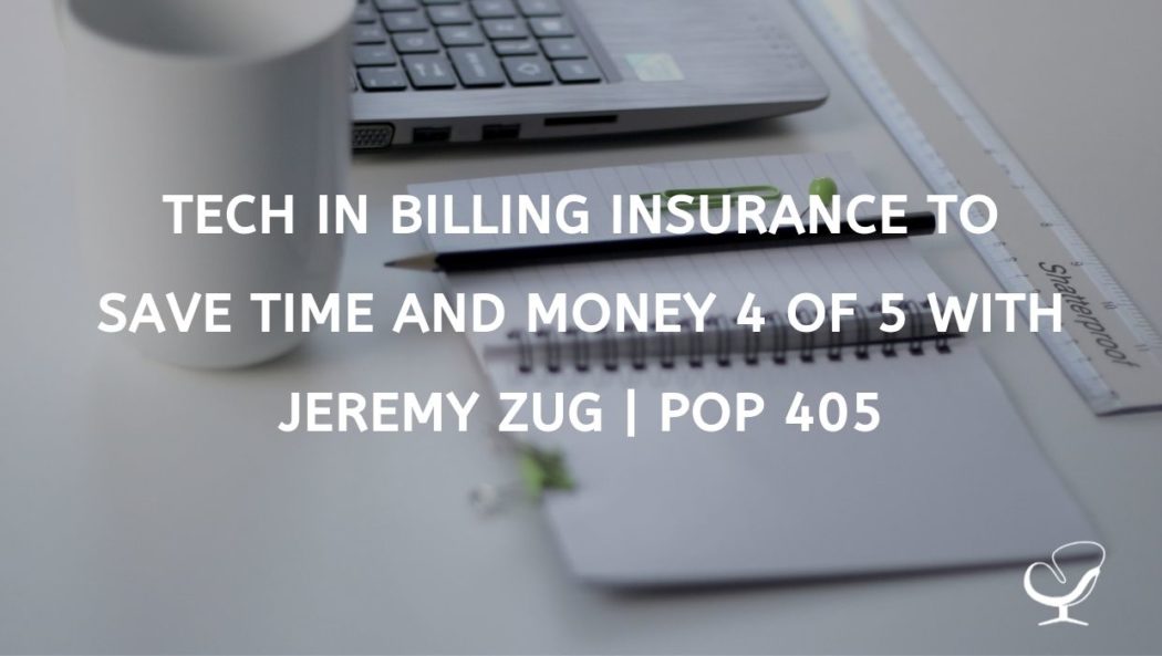 TECH IN BILLING INSURANCE TO SAVE TIME AND MONEY 4 OF 5 WITH JEREMY ZUG | POP 405
