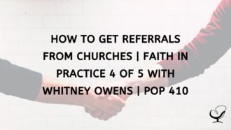 How to Get Referrals from Churches | Faith in Practice 4 of 5 with Whitney Owens | PoP 410