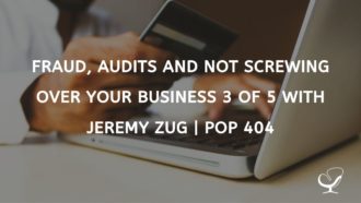 Fraud, Audits and Not Screwing Over Your Business 3 of 5 with Jeremy Zug | PoP 404