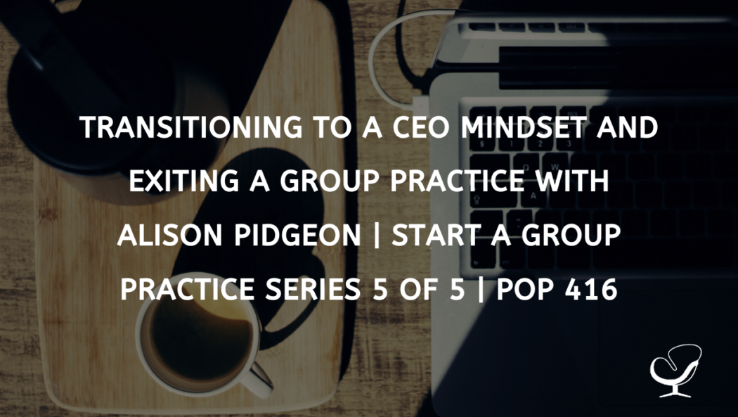 Transitioning to a CEO mindset and exiting a group practice with Alison Pidgeon