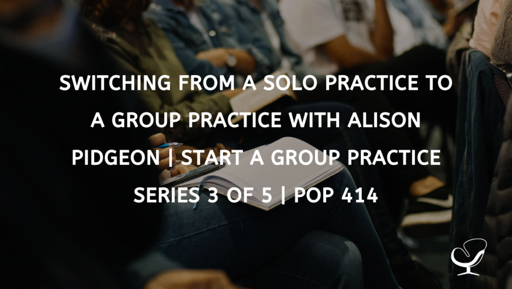 Switching from a solo practice to a group practice with Alison Pidgeon | Start a Group Practice Series 3 of 5 | PoP 414