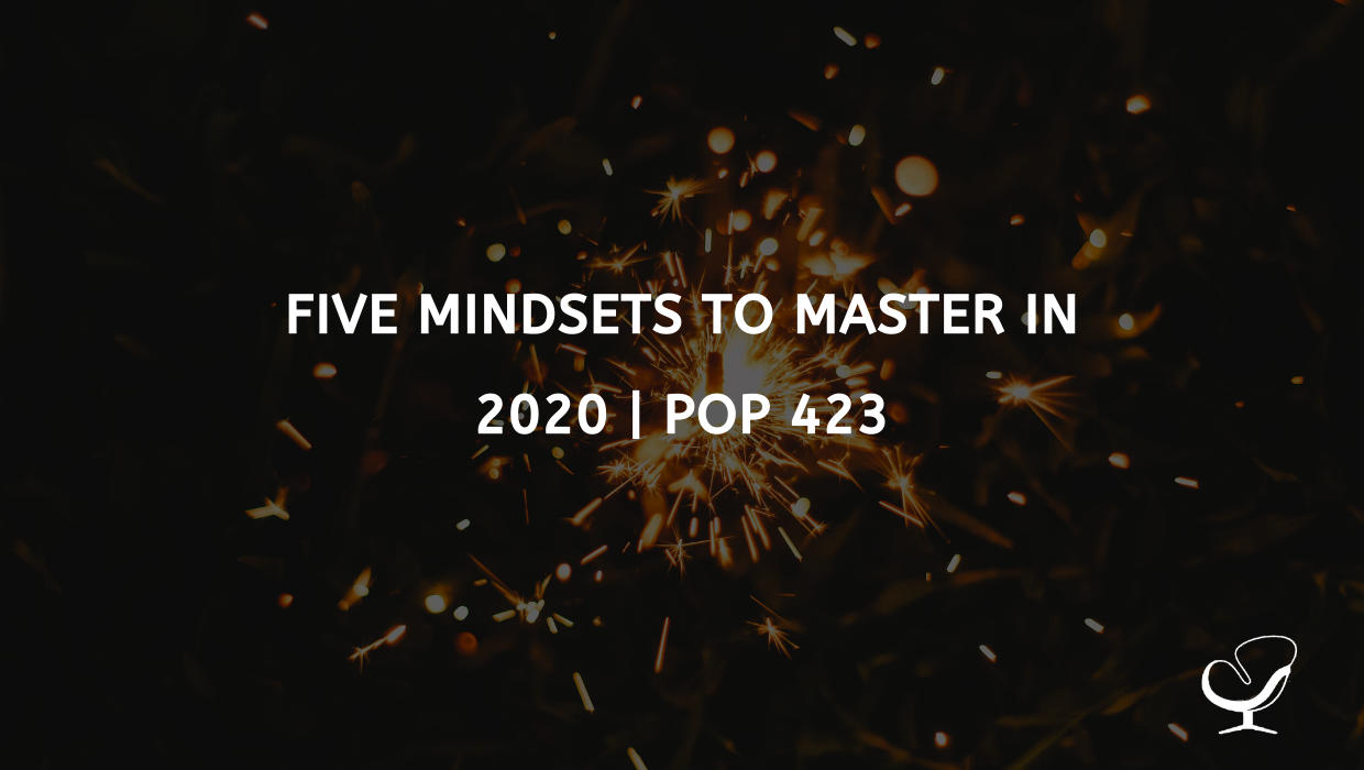 Five Mindsets to Master in 2020 | PoP 423