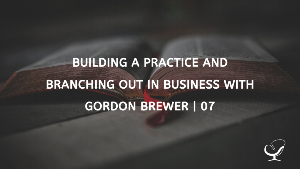 Building A Practice And Branching Out In Business With Gordon Brewer | 07