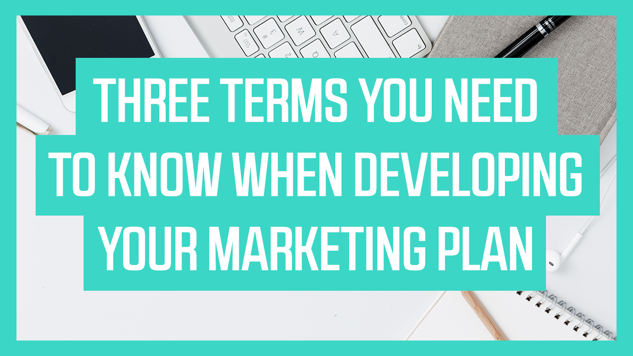 Three terms you need to know when developing your marketing plan
