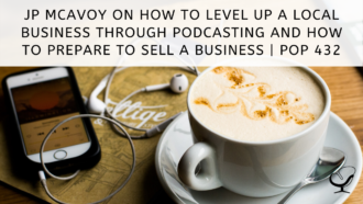 JP McAvoy on How to Level Up a Local Business Through Podcasting and How to Prepare to Sell a Business | PoP 432