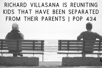 Richard Villasana is Reuniting Kids That Have Been Separated from Their Parents | PoP 434