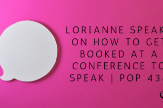 Lorianne Speaks on How to Get Booked At a Conference to Speak | PoP 438