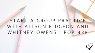Start a Group Practice with Alison Pidgeon and Whitney Owens | PoP 439