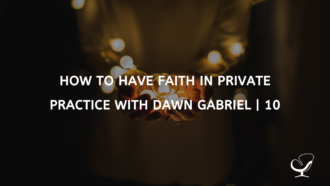 How To Have Faith In Private Practice With Dawn Gabriel | 10