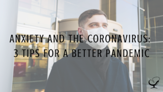 Anxiety And The Coronavirus: 3 Tips For A Better Pandemic