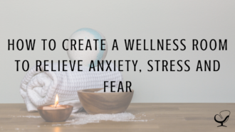 How to Create a Wellness Room to Relieve Anxiety, Stress and Fear