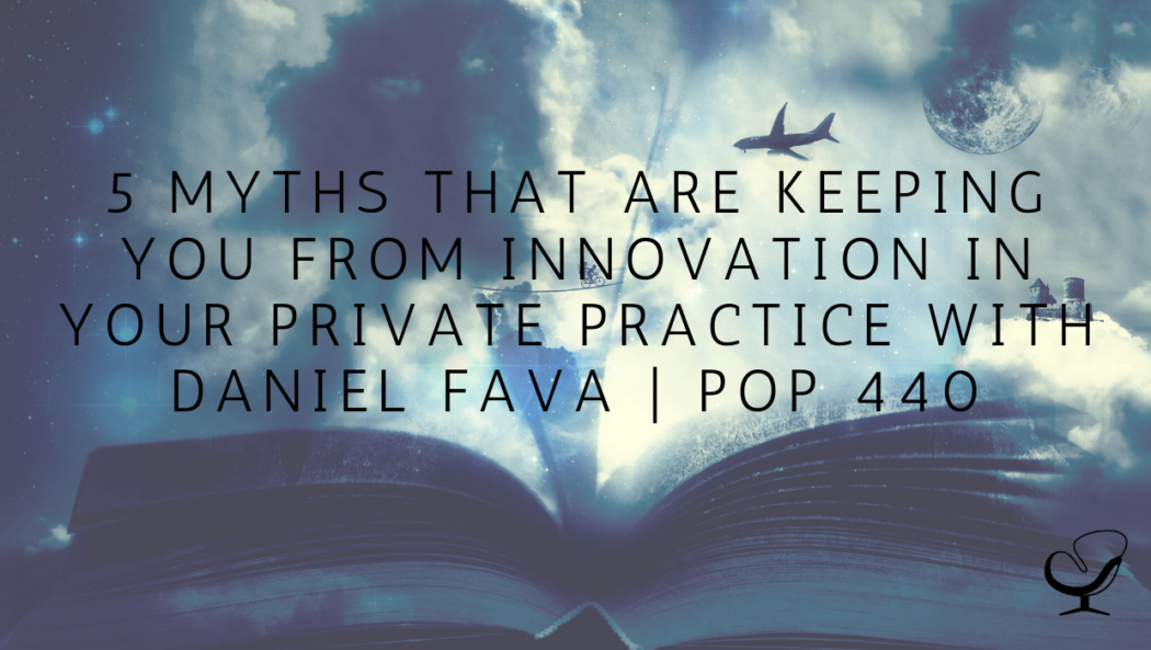 5 Myths That Are Keeping You From Innovation in Your Private Practice with Daniel Fava | PoP 440