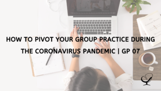 How to Pivot Your Group Practice During the Coronavirus Pandemic | GP 07