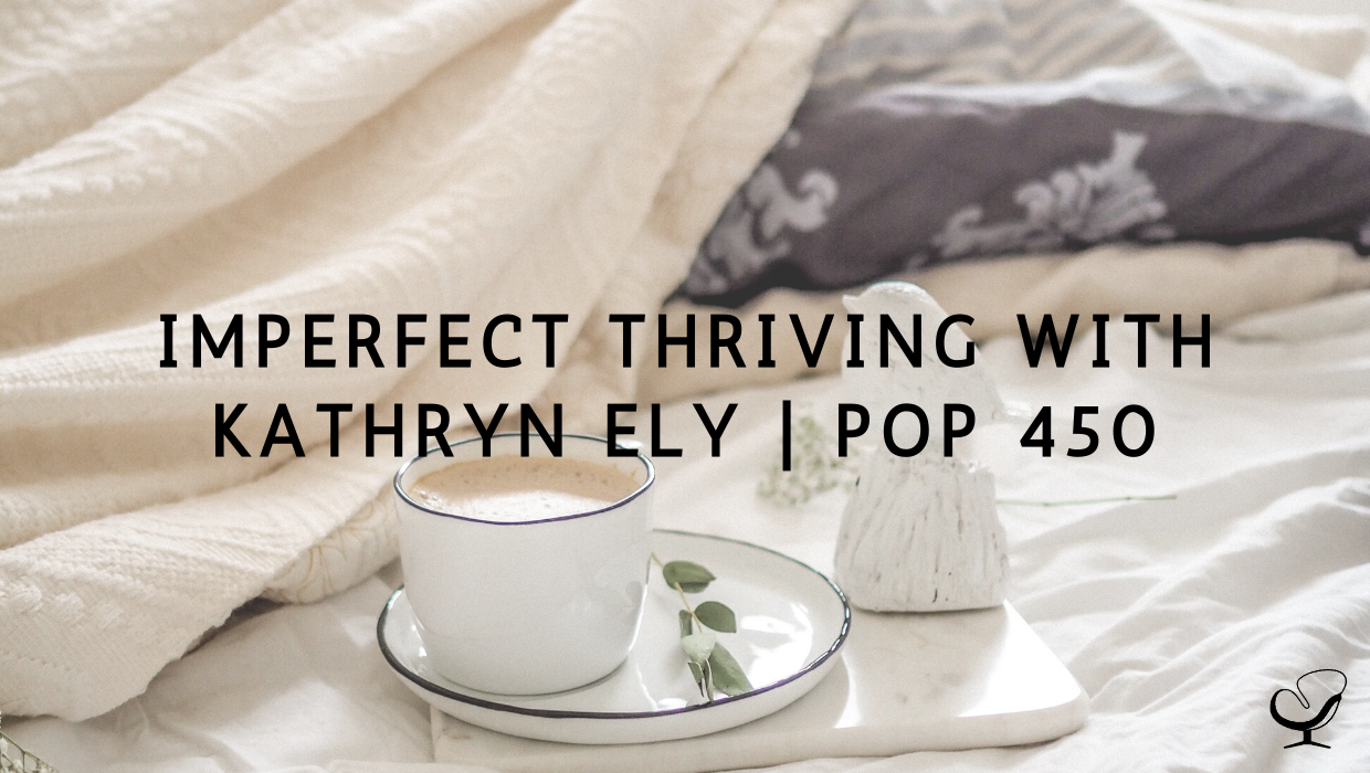 Imperfect Thriving with Kathryn Ely | PoP 450