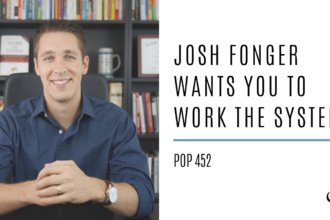 Josh Fonger wants you to Work The System | PoP 452