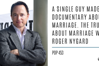 A Single Guy Made a Documentary About Marriage. The Truth About Marriage with Roger Nygard | PoP 453