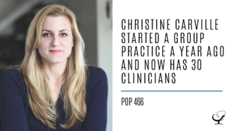 Christine Carville Started a Group Practice a Year Ago and Now Has 30 clinicians | PoP 466