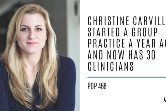 Christine Carville Started a Group Practice a Year Ago and Now Has 30 clinicians | PoP 466
