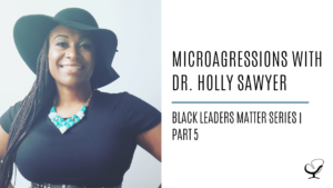 Microagressions with Dr. Holly Sawyer: Black Leaders Matter Series