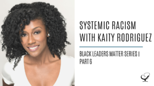 Systemic Racism with Kaity Rodriguez: Black Leaders Matter Series | Part 6