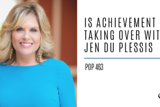 Is Achievement Taking over With Jen Du Plessis | PoP 463