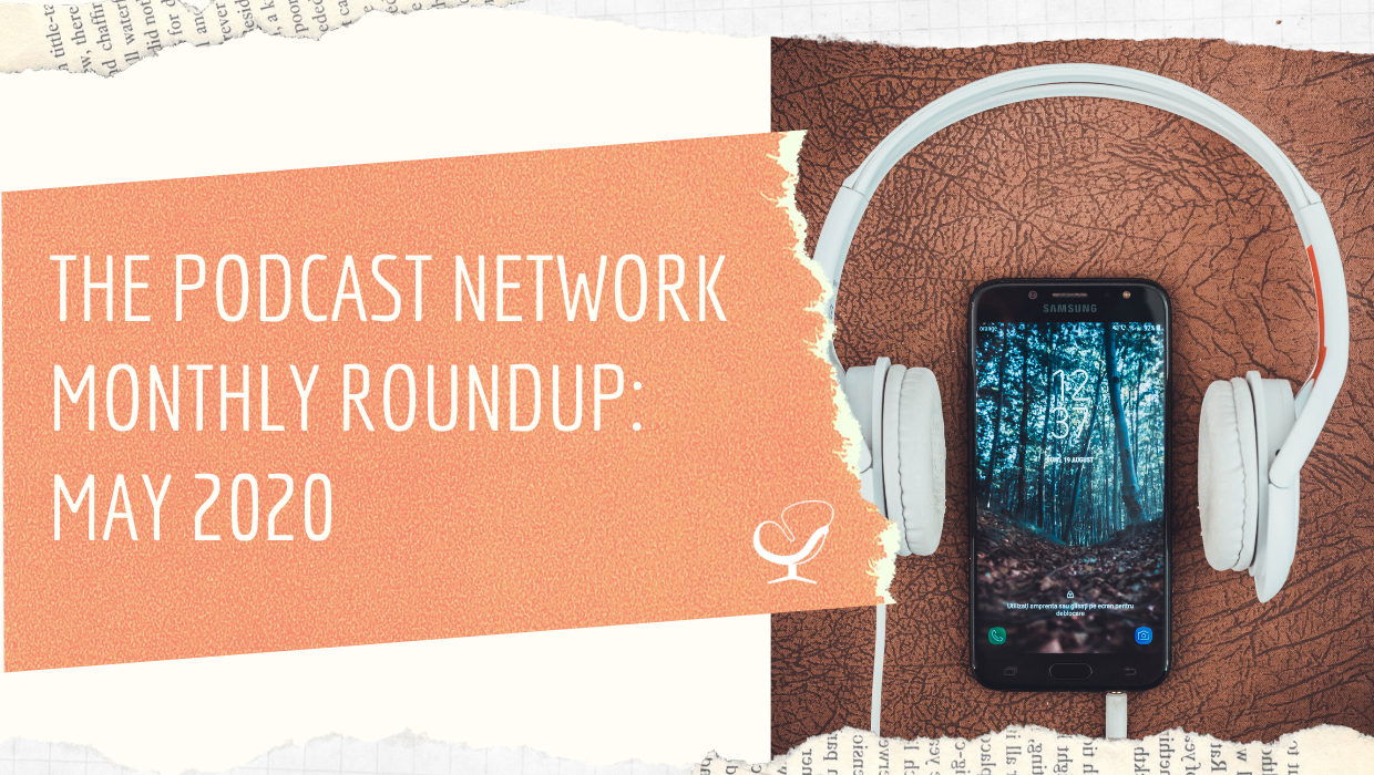 Podcast Network Monthly roundup: May 2020