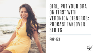 Girl, Put Your Bra on First With Veronica Cisneros: Podcast Takeover Series| PoP 473