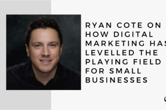 Ryan Cote on How Digital Marketing has Levelled the Playing Field for Small Businesses