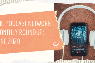 The Podcast Network Monthly Roundup: June 2020