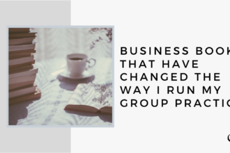 10 Business Books that Have Changed the Way I Run My Group Practice | GP 30