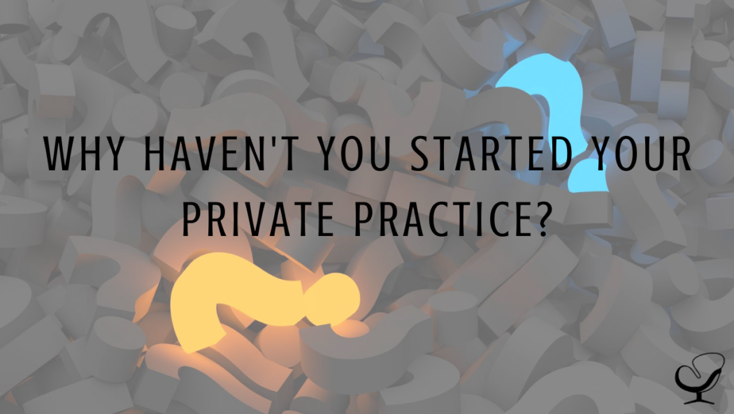 Why Haven't You Started Your Private Practice?